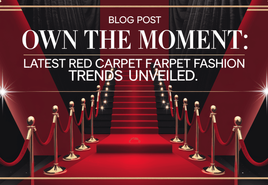 Own the Moment: Latest Red Carpet Fashion Trends Unveiled